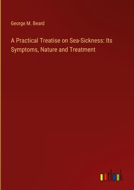 A Practical Treatise on Sea-Sickness: Its Symptoms, Nature and Treatment