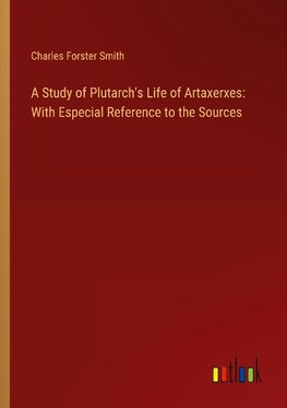 A Study of Plutarch's Life of Artaxerxes: With Especial Reference to the Sources