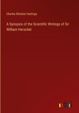 A Synopsis of the Scientific Writings of Sir William Herschel