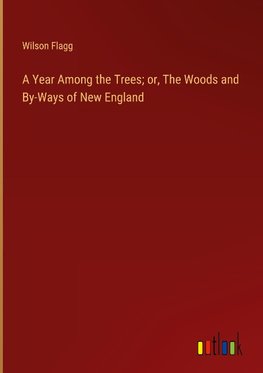 A Year Among the Trees; or, The Woods and By-Ways of New England