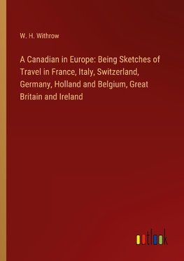 A Canadian in Europe: Being Sketches of Travel in France, Italy, Switzerland, Germany, Holland and Belgium, Great Britain and Ireland