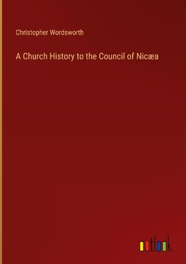 A Church History to the Council of Nicæa