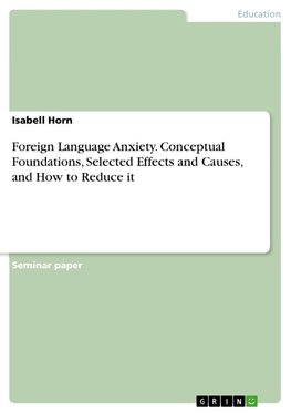 Foreign Language Anxiety. Conceptual Foundations, Selected Effects and Causes, and How to Reduce it