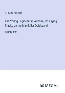 The Young Engineers in Arizona; Or, Laying Tracks on the Man-killer Quicksand