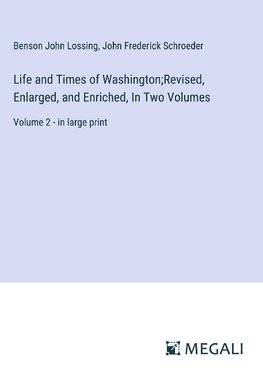 Life and Times of Washington;Revised, Enlarged, and Enriched, In Two Volumes