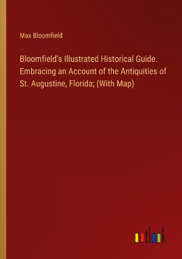 Bloomfield's Illustrated Historical Guide. Embracing an Account of the Antiquities of St. Augustine, Florida; (With Map)