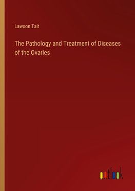 The Pathology and Treatment of Diseases of the Ovaries