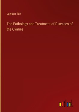 The Pathology and Treatment of Diseases of the Ovaries