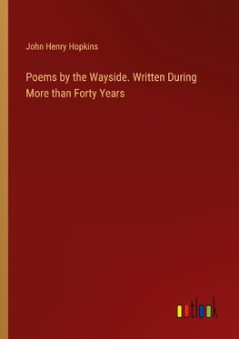 Poems by the Wayside. Written During More than Forty Years