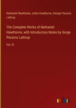 The Complete Works of Nathaniel Hawthorne, with Introductory Notes by Gorge Persons Lathrop