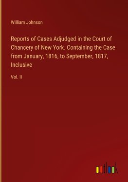 Reports of Cases Adjudged in the Court of Chancery of New York. Containing the Case from January, 1816, to September, 1817, Inclusive