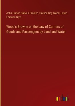 Wood's Browne on the Law of Carriers of Goods and Passengers by Land and Water