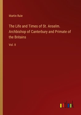 The Life and Times of St. Anselm. Archbishop of Canterbury and Primate of the Britains