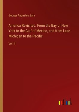 America Revisited. From the Bay of New York to the Gulf of Mexico, and from Lake Michigan to the Pacific