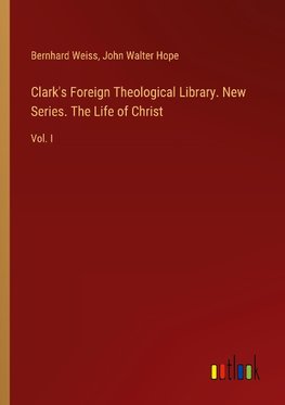 Clark's Foreign Theological Library. New Series. The Life of Christ