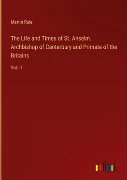 The Life and Times of St. Anselm. Archbishop of Canterbury and Primate of the Britains