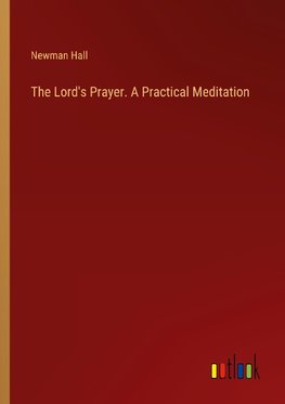 The Lord's Prayer. A Practical Meditation