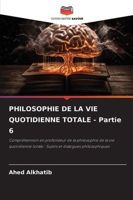 PHILOSOPHIE DE LA VIE QUOTIDIENNE TOTALE - Partie 6