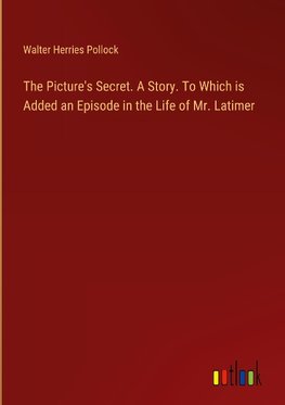 The Picture's Secret. A Story. To Which is Added an Episode in the Life of Mr. Latimer