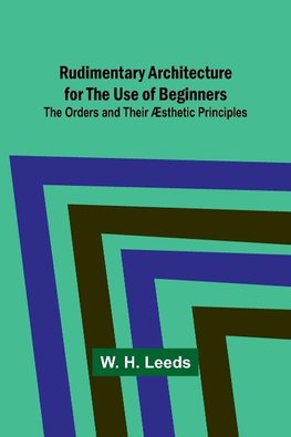 Rudimentary Architecture for the Use of Beginners; The Orders and Their Æsthetic Principles