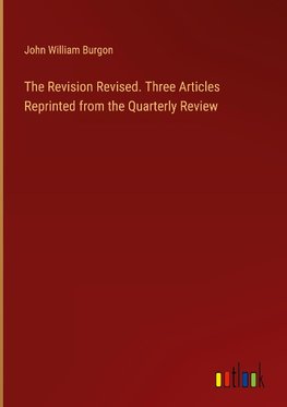 The Revision Revised. Three Articles Reprinted from the Quarterly Review