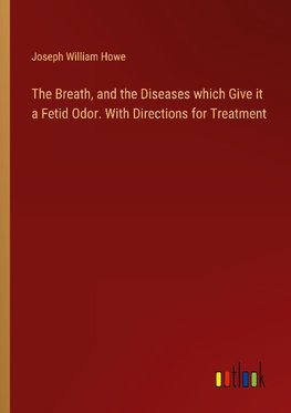 The Breath, and the Diseases which Give it a Fetid Odor. With Directions for Treatment