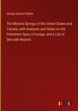 The Mineral Springs of the United States and Canada, with Analyses and Notes on the Prominent Spas of Europe, and a List of Sea-side Resorts