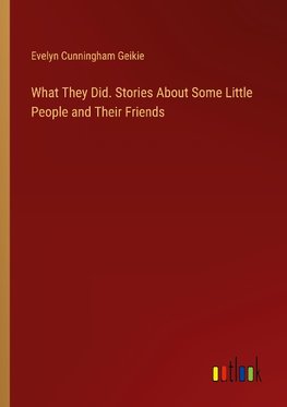 What They Did. Stories About Some Little People and Their Friends