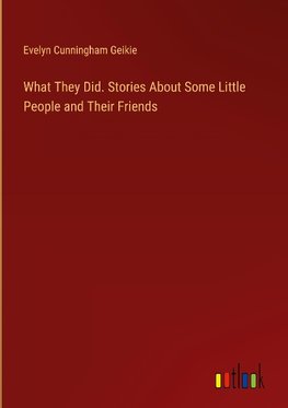 What They Did. Stories About Some Little People and Their Friends