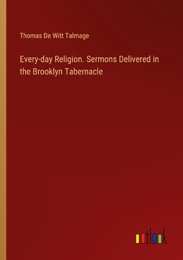 Every-day Religion. Sermons Delivered in the Brooklyn Tabernacle