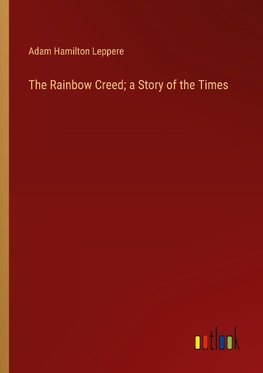 The Rainbow Creed; a Story of the Times