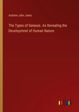 The Types of Genesis. As Revealing the Development of Human Nature