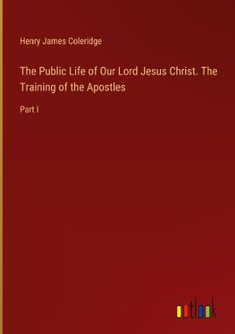 The Public Life of Our Lord Jesus Christ. The Training of the Apostles