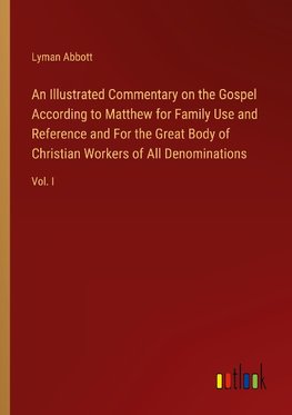 An Illustrated Commentary on the Gospel According to Matthew for Family Use and Reference and For the Great Body of Christian Workers of All Denominations