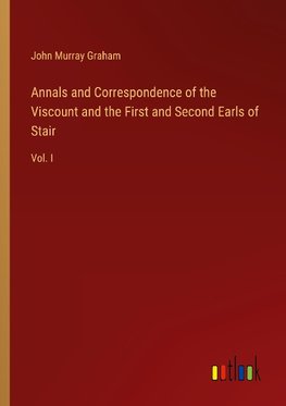 Annals and Correspondence of the Viscount and the First and Second Earls of Stair