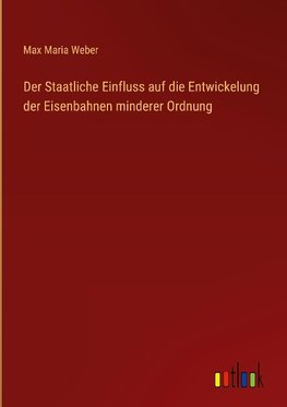 Der Staatliche Einfluss auf die Entwickelung der Eisenbahnen minderer Ordnung