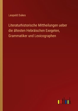 Literaturhistorische Mittheilungen ueber die ältesten Hebräischen Exegeten, Grammatiker und Lexicographen