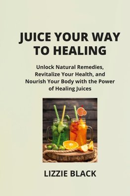 JUICE YOUR WAY  TO HEALING