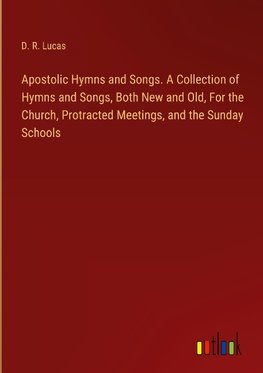 Apostolic Hymns and Songs. A Collection of Hymns and Songs, Both New and Old, For the Church, Protracted Meetings, and the Sunday Schools