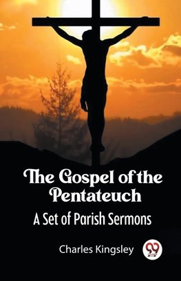 The Gospel of the Pentateuch A Set of Parish Sermons