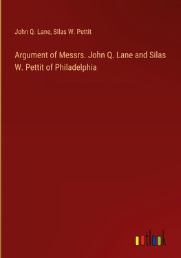 Argument of Messrs. John Q. Lane and Silas W. Pettit of Philadelphia