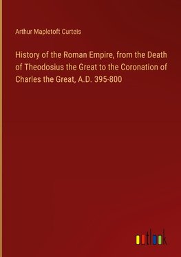 History of the Roman Empire, from the Death of Theodosius the Great to the Coronation of Charles the Great, A.D. 395-800