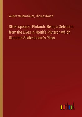 Shakespeare's Plutarch. Being a Selection from the Lives in North's Plutarch which Illustrate Shakespeare's Plays