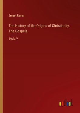 The History of the Origins of Christianity. The Gospels