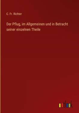 Der Pflug, im Allgemeinen und in Betracht seiner einzelnen Theile