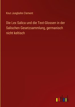 Die Lex Salica und die Text-Glossen in der Salischen Gesetzsammlung, germanisch nicht keltisch