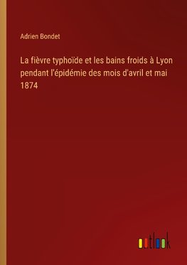 La fièvre typhoïde et les bains froids à Lyon pendant l'épidémie des mois d'avril et mai 1874