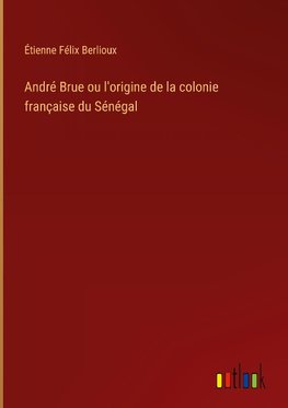 André Brue ou l'origine de la colonie française du Sénégal