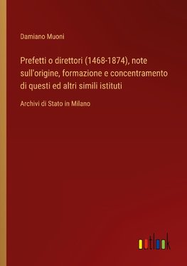 Prefetti o direttori (1468-1874), note sull'origine, formazione e concentramento di questi ed altri simili istituti