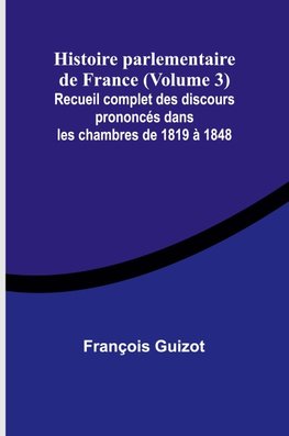 Histoire parlementaire de France (Volume 3); Recueil complet des discours prononcés dans les chambres de 1819 à 1848